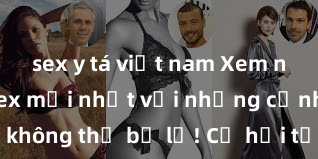 sex y tá việt nam Xem ngay phim sex mới nhất với những cảnh nóng hổi không thể bỏ lỡ! Cơ hội tận hưởng những khoảnh khắc đầy kích thích ngay hôm nay!