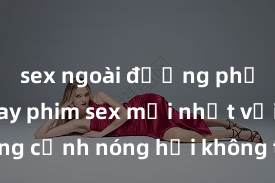 sex ngoài đường phố Xem ngay phim sex mới nhất với những cảnh nóng hổi không thể bỏ lỡ! Cơ hội tận hưởng những khoảnh khắc đầy kích thích ngay hôm nay!