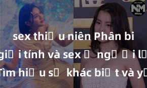 sex thiếu niên Phân biệt giữa giới tính và sex ở người lớn: Tìm hiểu sự khác biệt và yếu tố quyết định
