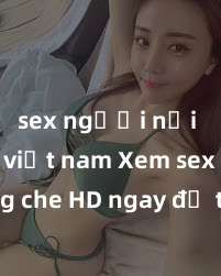 sex người nổi tiếng việt nam Xem sex không che HD ngay để thỏa mãn cơn khát tình dục của bạn! Video chất lượng cao, cảnh quay rõ nét, sẽ khiến bạn không thể rời mắt! Hãy trải nghiệm ngay!