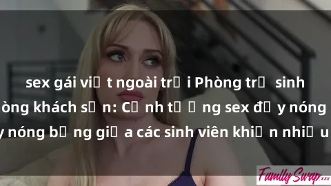 sex gái việt ngoài trời Phòng trọ sinh viên biến thành phòng khách sạn: Cảnh tượng sex đầy nóng bỏng giữa các sinh viên khiến nhiều người bất ngờ
