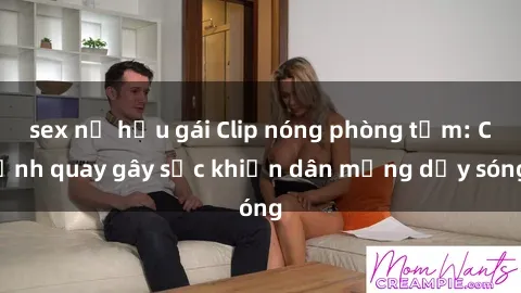 sex nữ hầu gái Clip nóng phòng tắm: Cảnh quay gây sốc khiến dân mạng dậy sóng