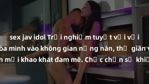 sex jav idol Trải nghiệm tuyệt vời với sex phòng tắm: Hòa mình vào không gian nồng nàn, thư giãn và thỏa mãn mọi khao khát đam mê. Chắc chắn sẽ khiến bạn phấn khích không ngừng.