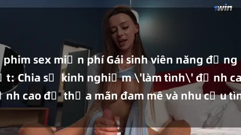 phim sex miễn phí Gái sinh viên năng động đầy nhiệt huyết: Chia sẻ kinh nghiệm 'làm tình' đỉnh cao để thỏa mãn đam mê và nhu cầu tình dục của bạn!