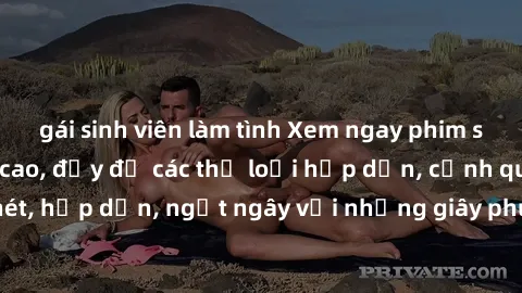 gái sinh viên làm tình Xem ngay phim sex HD chất lượng cao, đầy đủ các thể loại hấp dẫn, cảnh quay sắc nét, hấp dẫn, ngất ngây với những giây phút tuyệt vời không thể bỏ qua.