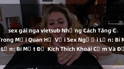 sex gái nga vietsub Những Cách Tăng Cường Hạnh Phúc Trong Mối Quan Hệ Với Sex Người Lớn: Bí Mật Để Kích Thích Khoái Cảm Và Để Lên Đỉnh