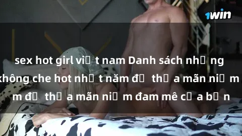 sex hot girl việt nam Danh sách những bộ phim Jav Idol không che hot nhất năm để thỏa mãn niềm đam mê của bạn