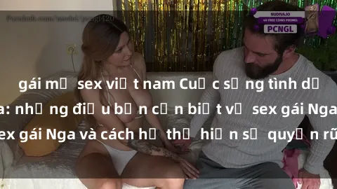 gái mỹ sex việt nam Cuộc sống tình dục của phụ nữ Nga: những điều bạn cần biết về sex gái Nga và cách họ thể hiện sự quyến rũ đặc biệt