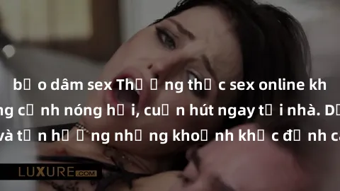 bạo dâm sex Thưởng thức sex online không che với những cảnh nóng hổi, cuốn hút ngay tại nhà. Dễ dàng truy cập và tận hưởng những khoảnh khắc đỉnh cao cùng đối tác trực tuyến của bạn.