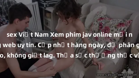 sex Việt Nam Xem phim jav online mới nhất tại các trang web uy tín. Cập nhật hàng ngày, độ phân giải cao, không giật lag. Thỏa sức thưởng thức với nhiều thể loại hấp dẫn.