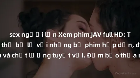 sex người lớn Xem phim JAV full HD: Trải nghiệm không thể bỏ lỡ với những bộ phim hấp dẫn, độ nét cao và chất lượng tuyệt vời. Đảm bảo thỏa mãn nhu cầu giải trí của bạn!