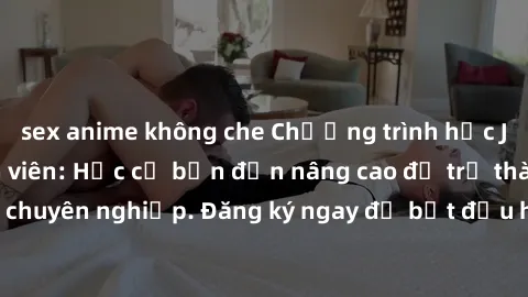 sex anime không che Chương trình học Java dành cho sinh viên: Học cơ bản đến nâng cao để trở thành lập trình viên chuyên nghiệp. Đăng ký ngay để bắt đầu hành trình học tập và phát triển kỹ năng.