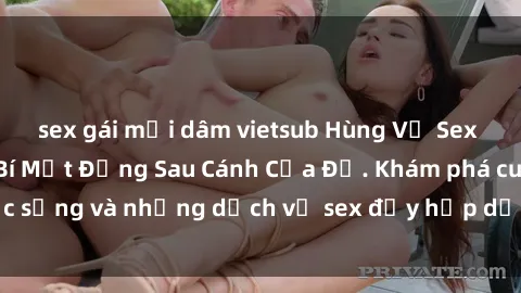 sex gái mại dâm vietsub Hùng Vỹ Sex Việt Nam: Những Bí Mật Đằng Sau Cánh Cửa Đỏ. Khám phá cuộc sống và những dịch vụ sex đầy hấp dẫn của người Việt Nam.