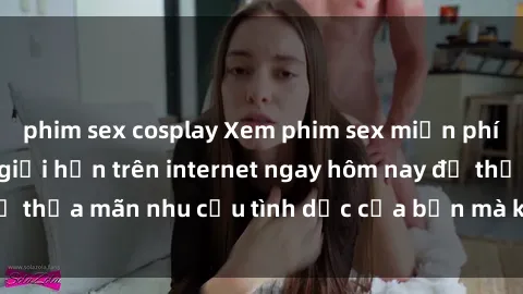 phim sex cosplay Xem phim sex miễn phí hoàn toàn không giới hạn trên internet ngay hôm nay để thỏa mãn nhu cầu tình dục của bạn mà không tốn chi phí.