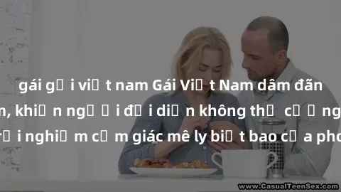 gái gọi việt nam Gái Việt Nam dâm đãng làm tình say đắm, khiến người đối diện không thể cưỡng lại được. Hãy trải nghiệm cảm giác mê ly biết bao của phong cách yêu đương đậm chất dân tộc!