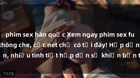 phim sex hàn quốc Xem ngay phim sex full HD đỉnh cao, không che, cực nét chỉ có tại đây! Hấp dẫn, nhiều tình tiết hấp dẫn sẽ khiến bạn thỏa mãn đắm say.