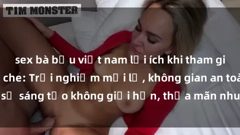 sex bà bầu việt nam lợi ích khi tham gia sex online không che: Trải nghiệm mới lạ, không gian an toàn, sự sáng tạo không giới hạn, thỏa mãn nhu cầu tình dục của bạn.