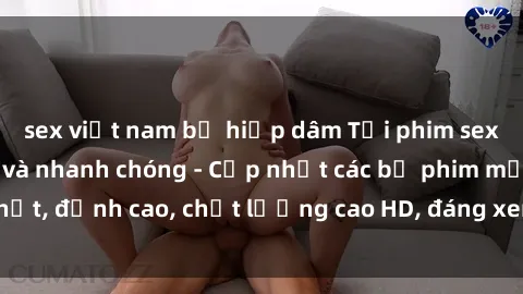 sex việt nam bị hiếp dâm Tải phim sex về máy miễn phí và nhanh chóng - Cập nhật các bộ phim mới nhất, đỉnh cao, chất lượng cao HD, đáng xem. Hãy trải nghiệm ngay!