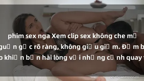 phim sex nga Xem clip sex không che mới - Nguồn gốc từ nguồn gốc rõ ràng, không giấu giếm. Đảm bảo khiến bạn hài lòng với những cảnh quay táo bạo và đầy kích thích.