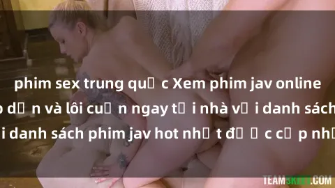 phim sex trung quốc Xem phim jav online: trải nghiệm hấp dẫn và lôi cuốn ngay tại nhà với danh sách phim jav hot nhất được cập nhật liên tục.