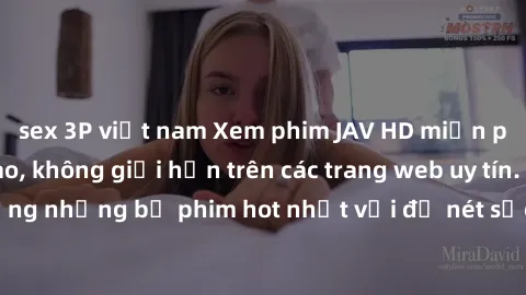 sex 3P việt nam Xem phim JAV HD miễn phí chất lượng cao, không giới hạn trên các trang web uy tín. Yên tâm tận hưởng những bộ phim hot nhất với độ nét sắc sảo, đẹp mắt ngay tại nhà. Hãy trải nghiệm ng