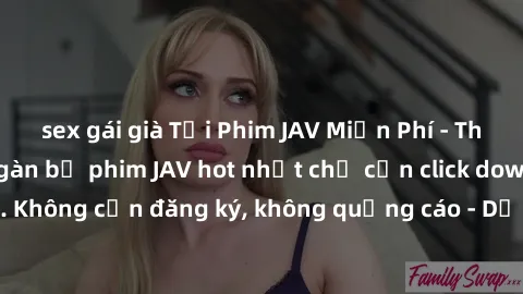 sex gái già Tải Phim JAV Miễn Phí - Thưởng thức hàng ngàn bộ phim JAV hot nhất chỉ cần click download. Không cần đăng ký, không quảng cáo - Dễ dàng tải về và xem online!