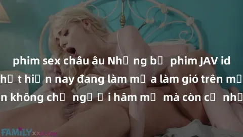 phim sex châu âu Những bộ phim JAV idol không che hot nhất hiện nay đang làm mưa làm gió trên mạng, hấp dẫn không chỉ người hâm mộ mà còn cả những ai mới tìm hiểu về thể loại này!