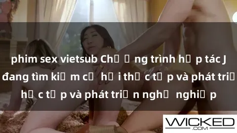 phim sex vietsub Chương trình hợp tác JAV cho sinh viên đang tìm kiếm cơ hội thực tập và phát triển nghề nghiệp