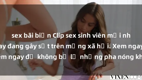sex bãi biển Clip sex sinh viên mới nhất hot nhất năm nay đang gây sốt trên mạng xã hội. Xem ngay để không bỏ lỡ những pha nóng không thể bỏ qua!