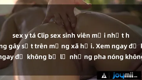 sex y tá Clip sex sinh viên mới nhất hot nhất năm nay đang gây sốt trên mạng xã hội. Xem ngay để không bỏ lỡ những pha nóng không thể bỏ qua!
