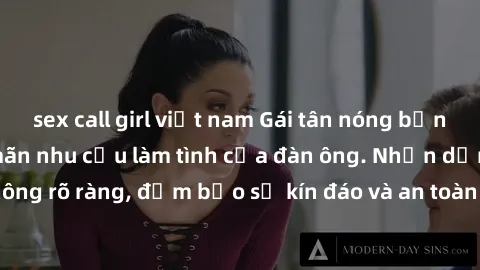 sex call girl việt nam Gái tân nóng bỏng, dâm đãng thỏa mãn nhu cầu làm tình của đàn ông. Nhận dạng không rõ ràng, đảm bảo sự kín đáo và an toàn cho trải nghiệm tuyệt vời.