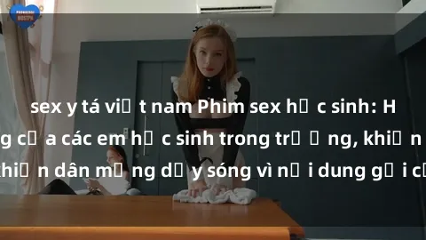 sex y tá việt nam Phim sex học sinh: Hành động nóng bỏng của các em học sinh trong trường, khiến dân mạng dậy sóng vì nội dung gợi cảm và kích thích.