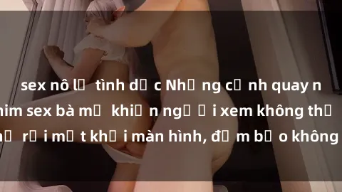 sex nô lệ tình dục Những cảnh quay nóng bỏng trong phim sex bà mẹ khiến người xem không thể rời mắt khỏi màn hình, đảm bảo không làm bạn thất vọng!