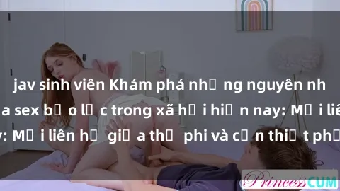 jav sinh viên Khám phá những nguyên nhân và hậu quả của sex bạo lực trong xã hội hiện nay: Mối liên hệ giữa thị phi và cần thiết phải ngăn chặn.