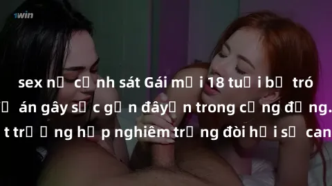 sex nữ cảnh sát Gái mới 18 tuổi bị trói và bị hiếp dâm: Vụ án gây sốc gần đâyến trong cộng đồng. Đây là một trường hợp nghiêm trọng đòi hỏi sự can thiệp mạnh mẽ từ phía công lý.