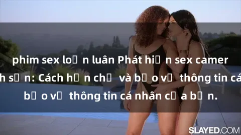 phim sex loạn luân Phát hiện sex camera ẩn trong khách sạn: Cách hạn chế và bảo vệ thông tin cá nhân của bạn.