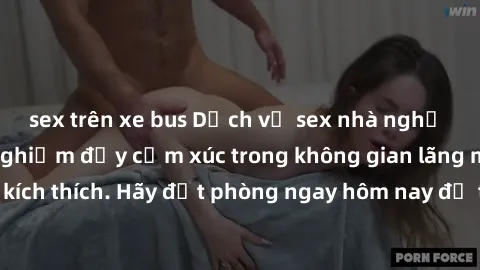 sex trên xe bus Dịch vụ sex nhà nghỉ đẳng cấp: Trải nghiệm đầy cảm xúc trong không gian lãng mạn, đầy kích thích. Hãy đặt phòng ngay hôm nay để thỏa mãn khát khao của bạn!