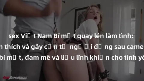 sex Việt Nam Bí mật quay lén làm tình: Câu chuyện đầy kích thích và gây cấn từ người đứng sau camera. Hành động bí mật, đam mê và liều lĩnh khiến cho tình yêu trở nên mãnh liệt hơn bao giờ hết.