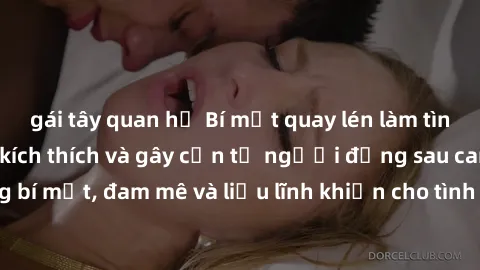 gái tây quan hệ Bí mật quay lén làm tình: Câu chuyện đầy kích thích và gây cấn từ người đứng sau camera. Hành động bí mật, đam mê và liều lĩnh khiến cho tình yêu trở nên mãnh liệt hơn bao giờ hết.