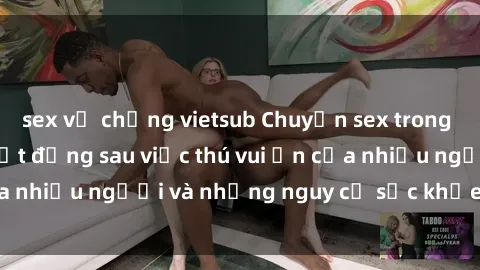 sex vợ chồng vietsub Chuyện sex trong nhà vệ sinh: Sự thật đằng sau việc thú vui ẩn của nhiều người và những nguy cơ sức khỏe cần lưu ý