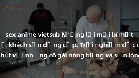 sex anime vietsub Những lời mời bí mật: Gái Việt làm tình ở khách sạn đẳng cấp. Trải nghiệm độc đáo và cuốn hút với những cô gái nóng bỏng và sẵn lòng thỏa mãn mọi nhu cầu của bạn.