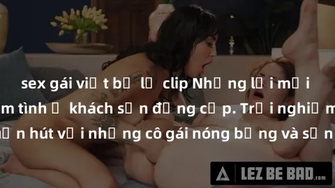 sex gái việt bị lộ clip Những lời mời bí mật: Gái Việt làm tình ở khách sạn đẳng cấp. Trải nghiệm độc đáo và cuốn hút với những cô gái nóng bỏng và sẵn lòng thỏa mãn mọi nhu cầu của bạn.