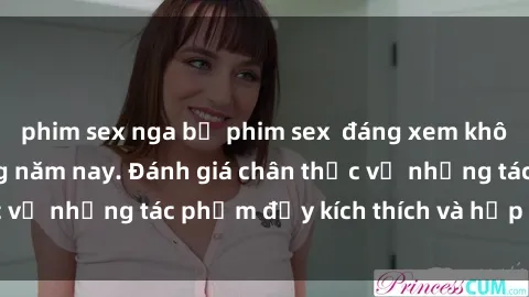 phim sex nga bộ phim sex  đáng xem không thể bỏ lỡ trong năm nay. Đánh giá chân thực về những tác phẩm đầy kích thích và hấp dẫn này.