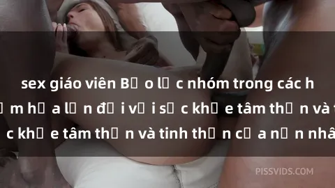 sex giáo viên Bạo lực nhóm trong các hành vi tình dục: Hiểm họa lớn đối với sức khỏe tâm thần và tinh thần của nạn nhân.