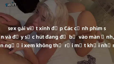 sex gái việt xinh đẹp Các cảnh phim sex bukkake hấp dẫn và đầy sức hút đang đổ bộ vào màn ảnh, khiến người xem không thể rời mắt khỏi những cảnh quay đầy kích thích.