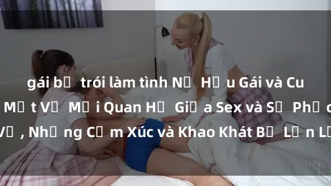 gái bị trói làm tình Nữ Hầu Gái và Cuộc Sống Của Họ: Bí Mật Về Mối Quan Hệ Giữa Sex và Sự Phục Vụ, Những Cảm Xúc và Khao Khát Bị Lẫn Lộn Trong Lĩnh Vực Này.