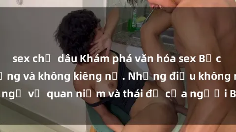 sex chị dâu Khám phá văn hóa sex Bắc Âu: Sự tự do, đa dạng và không kiêng nể. Những điều không ngờ về quan niệm và thái độ của người Bắc Âu đối với tình dục.