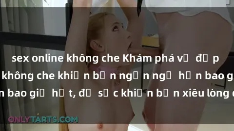sex online không che Khám phá vẻ đẹp gái Việt Nam nude không che khiến bạn ngẩn ngơ hơn bao giờ hết, đủ sức khiến bạn xiêu lòng đến ngất ngây