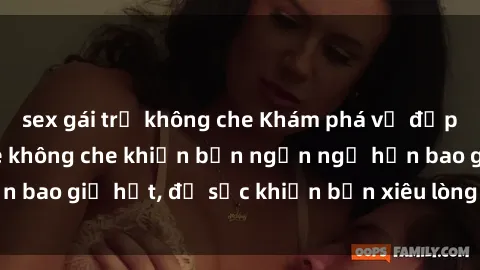 sex gái trẻ không che Khám phá vẻ đẹp gái Việt Nam nude không che khiến bạn ngẩn ngơ hơn bao giờ hết, đủ sức khiến bạn xiêu lòng đến ngất ngây
