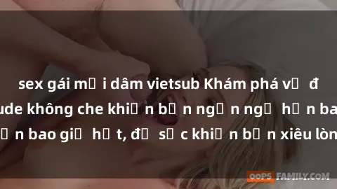 sex gái mại dâm vietsub Khám phá vẻ đẹp gái Việt Nam nude không che khiến bạn ngẩn ngơ hơn bao giờ hết, đủ sức khiến bạn xiêu lòng đến ngất ngây